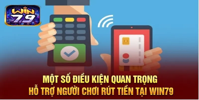 Một số điều kiện quan trọng hỗ trợ người chơi rút tiền tại WIN79